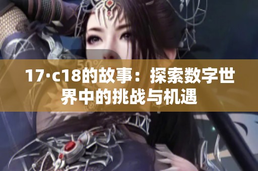 17·c18的故事：探索数字世界中的挑战与机遇