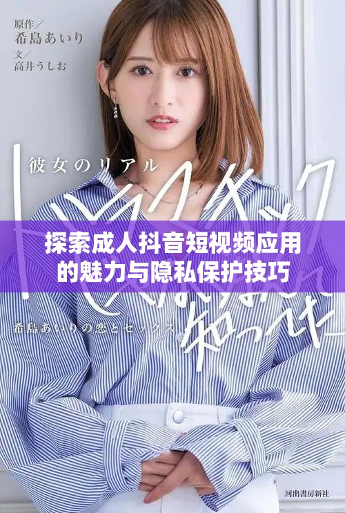 探索成人抖音短视频应用的魅力与隐私保护技巧