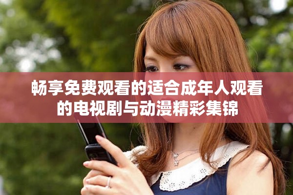 畅享免费观看的适合成年人观看的电视剧与动漫精彩集锦