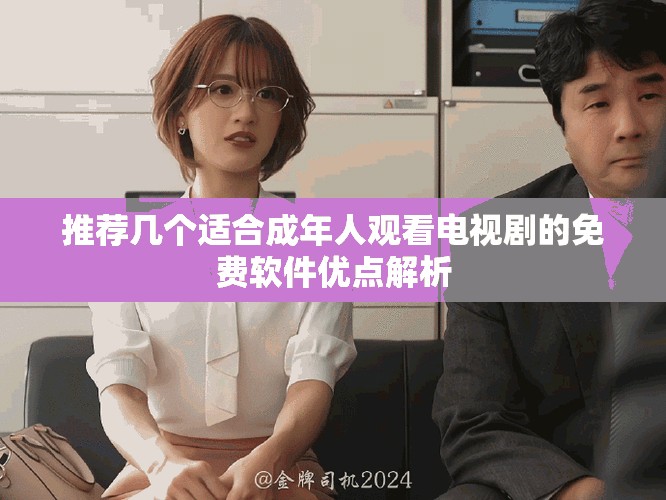 推荐几个适合成年人观看电视剧的免费软件优点解析