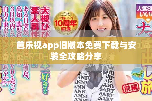 芭乐视app旧版本免费下载与安装全攻略分享