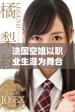 法国空姐以职业生涯为舞台展现优雅风采与职场挑战