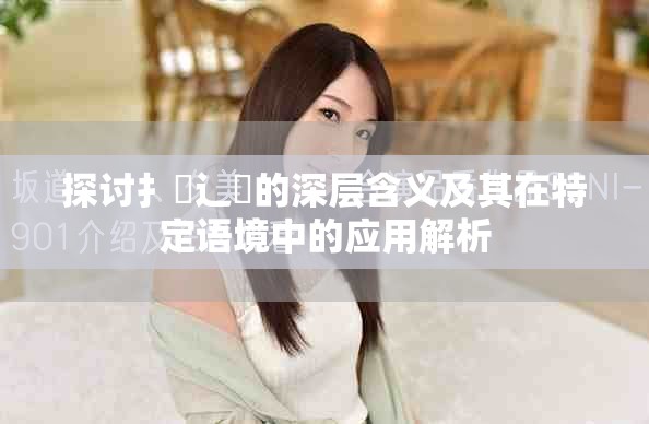 探讨扌喿辶畐的深层含义及其在特定语境中的应用解析