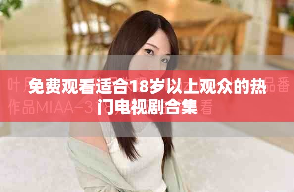 免费观看适合18岁以上观众的热门电视剧合集