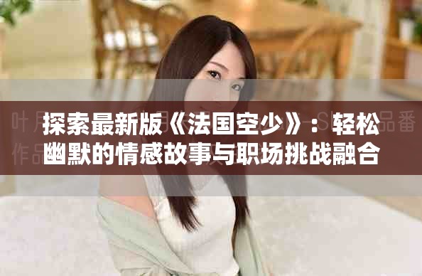 探索最新版《法国空少》：轻松幽默的情感故事与职场挑战融合之旅