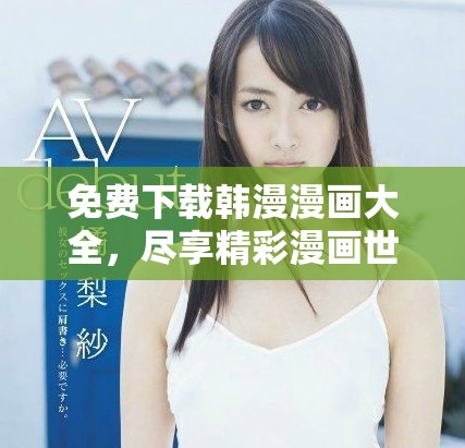 免费下载韩漫漫画大全，尽享精彩漫画世界之旅