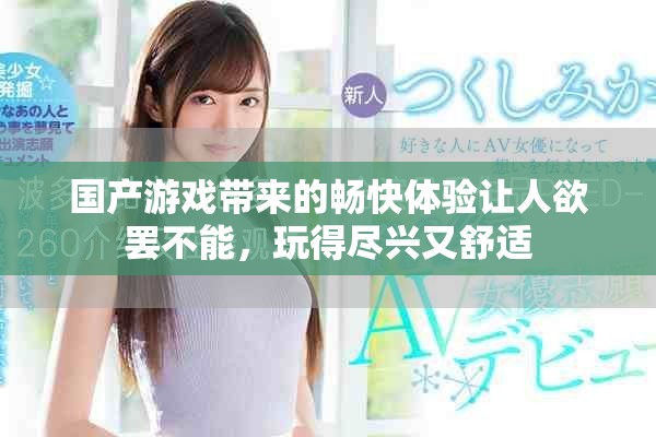 国产游戏带来的畅快体验让人欲罢不能，玩得尽兴又舒适