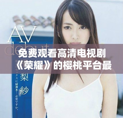 免费观看高清电视剧《荣耀》的樱桃平台最新上线推荐