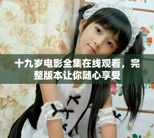 十九岁电影全集在线观看，完整版本让你随心享受