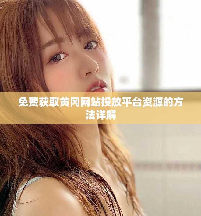 免费获取黄冈网站投放平台资源的方法详解