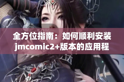 全方位指南：如何顺利安装jmcomic2+版本的应用程序