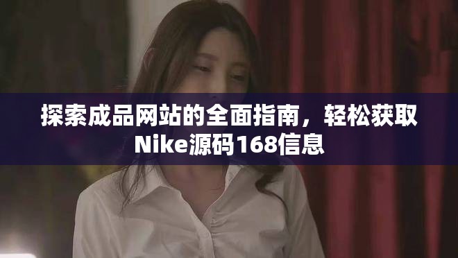 探索成品网站的全面指南，轻松获取Nike源码168信息