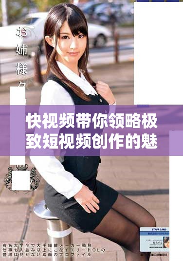 快视频带你领略极致短视频创作的魅力和技巧分享
