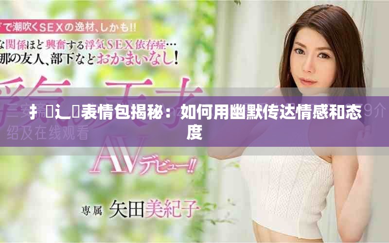 扌喿辶畐表情包揭秘：如何用幽默传达情感和态度