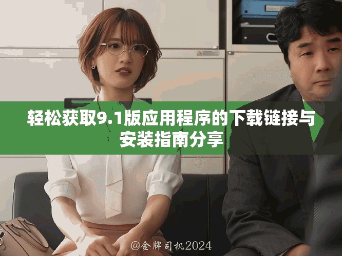 轻松获取9.1版应用程序的下载链接与安装指南分享