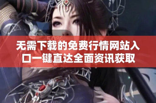 无需下载的免费行情网站入口一键直达全面资讯获取