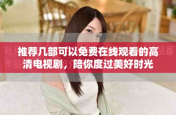 推荐几部可以免费在线观看的高清电视剧，陪你度过美好时光