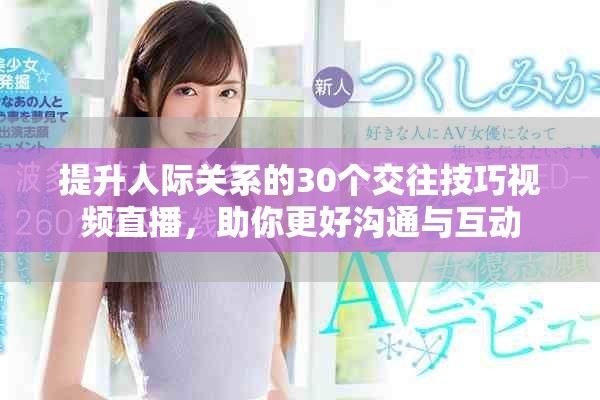 提升人际关系的30个交往技巧视频直播，助你更好沟通与互动