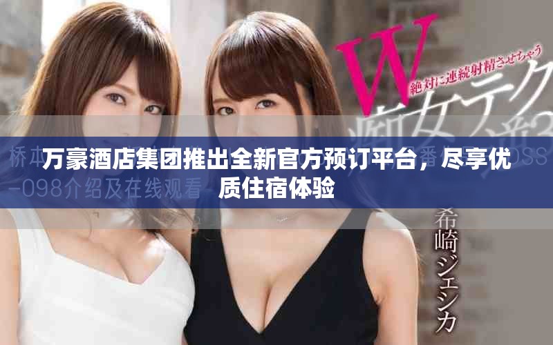 万豪酒店集团推出全新官方预订平台，尽享优质住宿体验