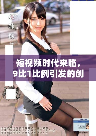 短视频时代来临，9比1比例引发的创作热潮解析