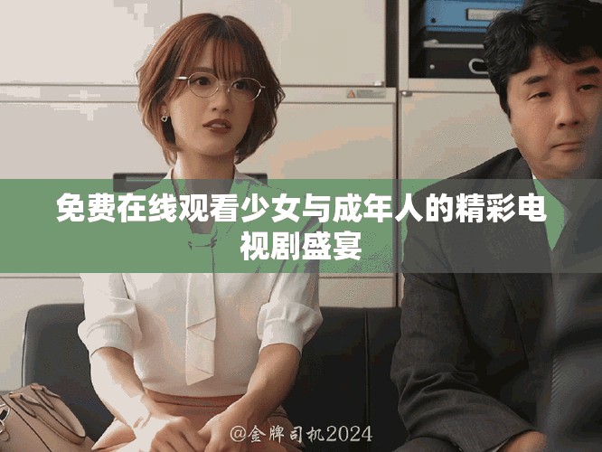 免费在线观看少女与成年人的精彩电视剧盛宴