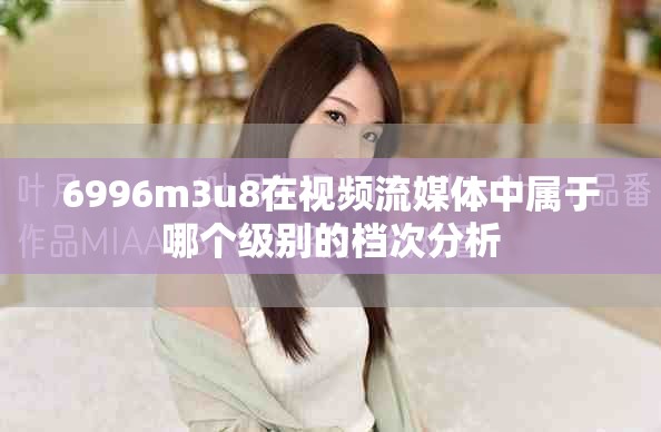 6996m3u8在视频流媒体中属于哪个级别的档次分析