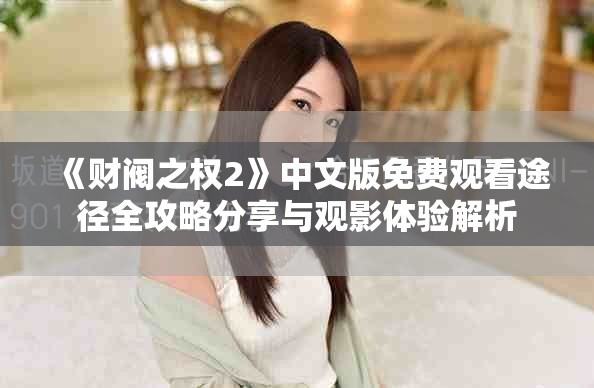 《财阀之权2》中文版免费观看途径全攻略分享与观影体验解析