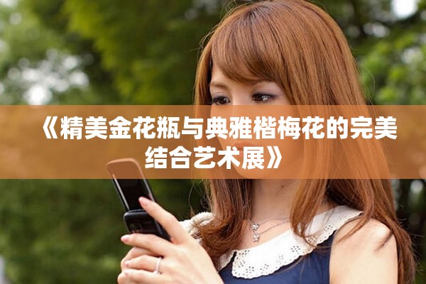 《精美金花瓶与典雅楷梅花的完美结合艺术展》