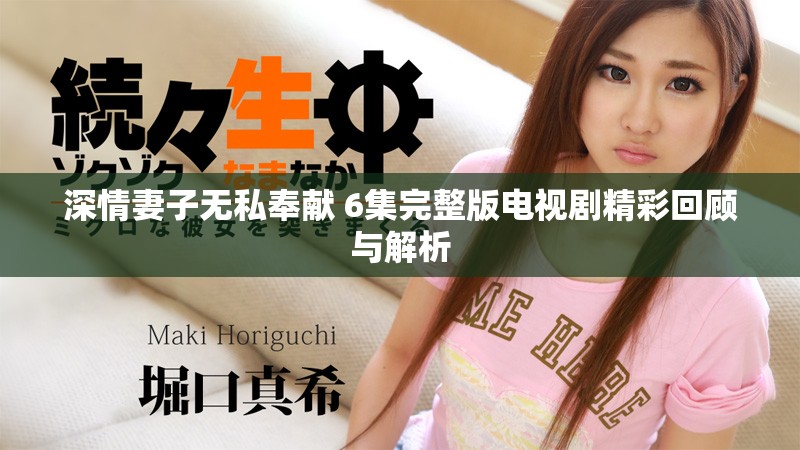 深情妻子无私奉献 6集完整版电视剧精彩回顾与解析