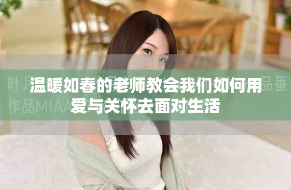 温暖如春的老师教会我们如何用爱与关怀去面对生活