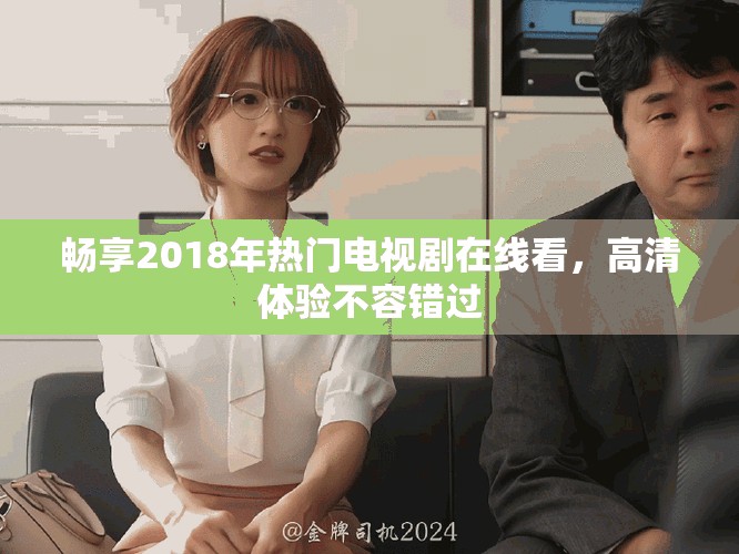 畅享2018年热门电视剧在线看，高清体验不容错过