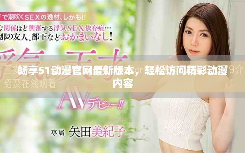 畅享51动漫官网最新版本，轻松访问精彩动漫内容