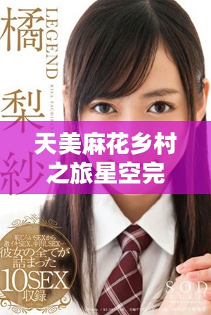 天美麻花乡村之旅星空完整版免费观看活动盛况回顾