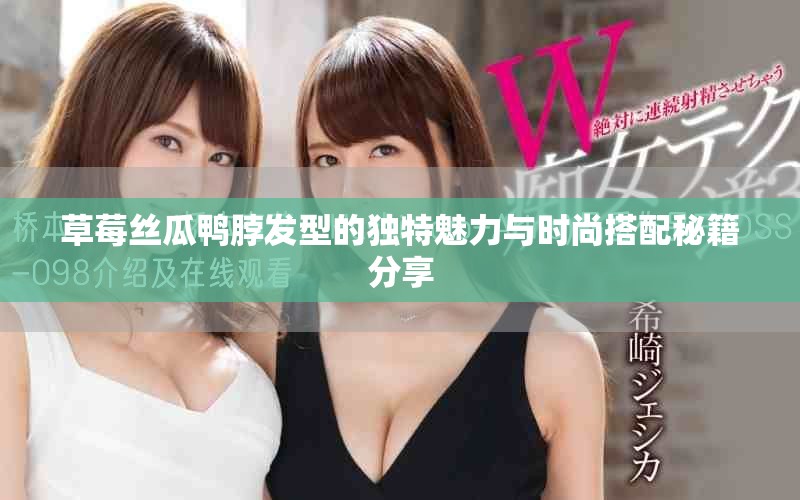 草莓丝瓜鸭脖发型的独特魅力与时尚搭配秘籍分享