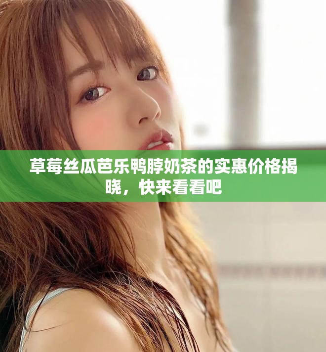 草莓丝瓜芭乐鸭脖奶茶的实惠价格揭晓，快来看看吧