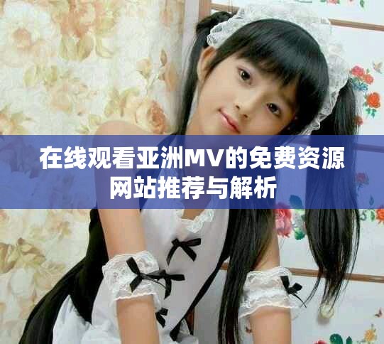 在线观看亚洲MV的免费资源网站推荐与解析