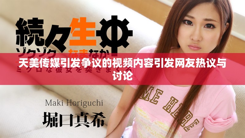 天美传媒引发争议的视频内容引发网友热议与讨论