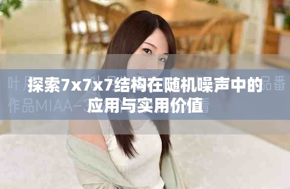 探索7x7x7结构在随机噪声中的应用与实用价值