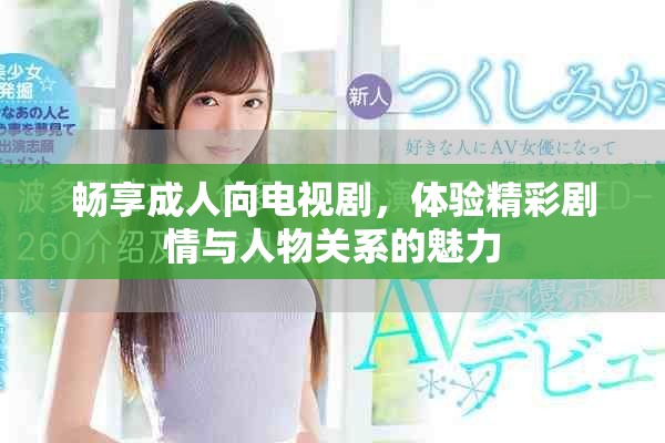 畅享成人向电视剧，体验精彩剧情与人物关系的魅力