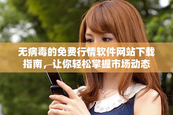 无病毒的免费行情软件网站下载指南，让你轻松掌握市场动态