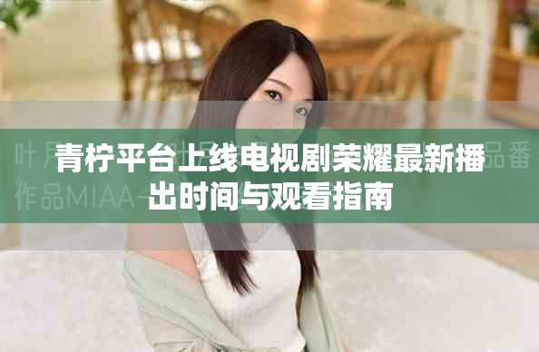 青柠平台上线电视剧荣耀最新播出时间与观看指南