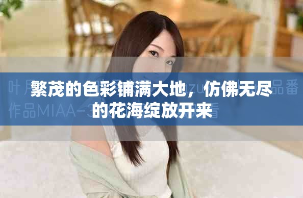 繁茂的色彩铺满大地，仿佛无尽的花海绽放开来