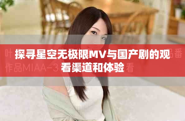 探寻星空无极限MV与国产剧的观看渠道和体验