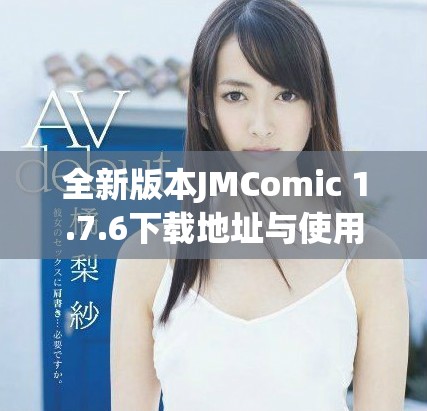 全新版本JMComic 1.7.6下载地址与使用指南详解