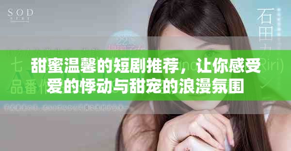 甜蜜温馨的短剧推荐，让你感受爱的悸动与甜宠的浪漫氛围
