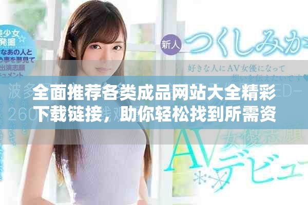 全面推荐各类成品网站大全精彩下载链接，助你轻松找到所需资源