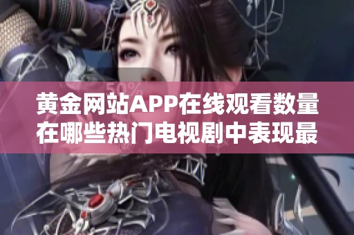 黄金网站APP在线观看数量在哪些热门电视剧中表现最为突出