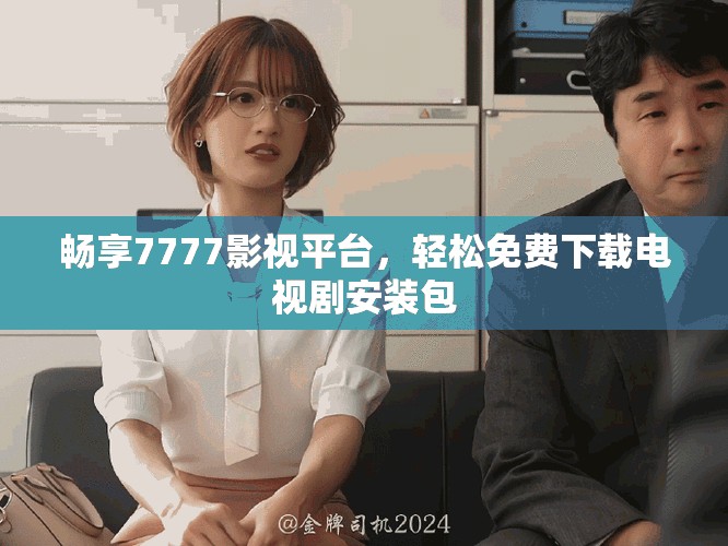 畅享7777影视平台，轻松免费下载电视剧安装包