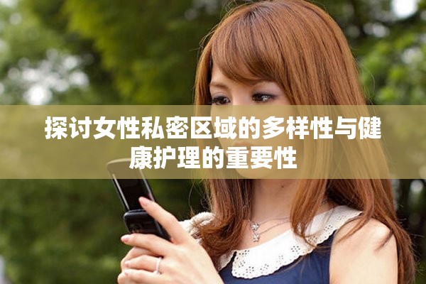 探讨女性私密区域的多样性与健康护理的重要性