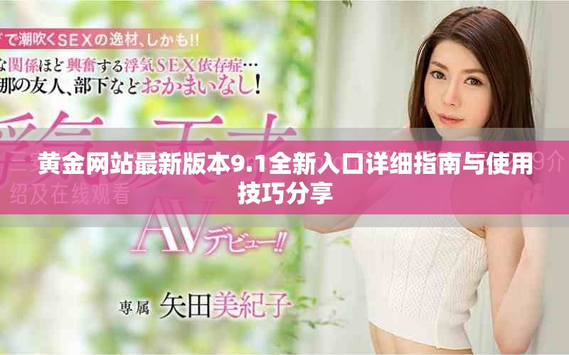黄金网站最新版本9.1全新入口详细指南与使用技巧分享